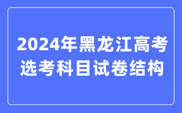 2024年黑龙江高考选考科目试卷布局,黑龙江高考选考科目请求