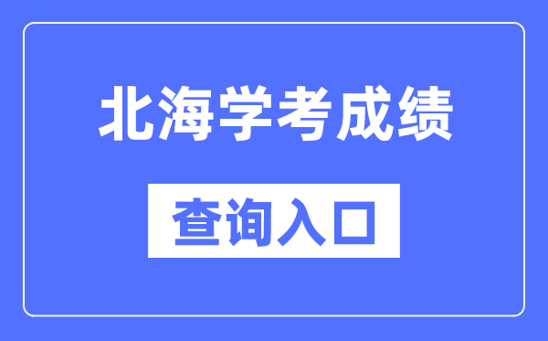 北海学考绩绩查问进口网站（//www.gxeea.cn/）