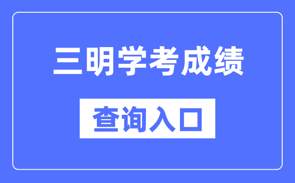 三明学考绩绩查问进口网站（//www.eeafj.cn/）