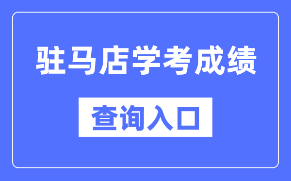驻马店学考绩绩查问进口网站（//www.haeea.cn/）