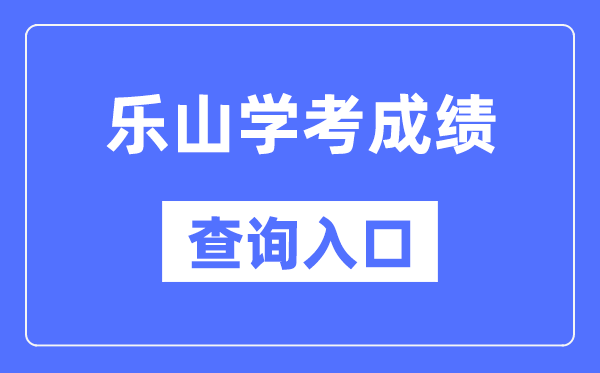 乐山学考绩绩查问进口网站（//xk.sceea.cn/）