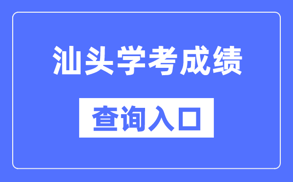 汕头学考绩绩查问进口网站(//eea.gd.gov.cn/)