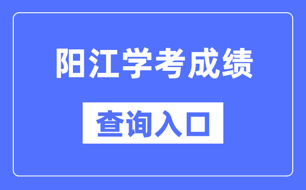 阳江学考绩绩查问进口网站（//eea.gd.gov.cn/）