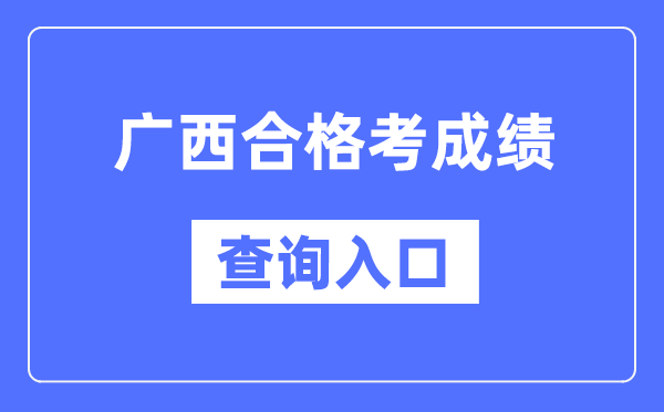 广西及格考绩绩查问进口网址（//www.gxeea.cn/）