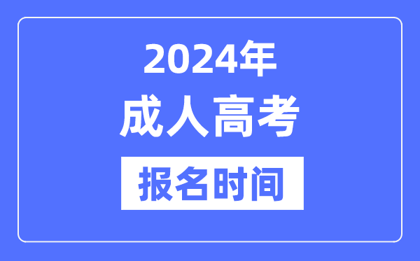2024年成人高考报名时辰是甚么时辰,天下成考报名及停止时辰