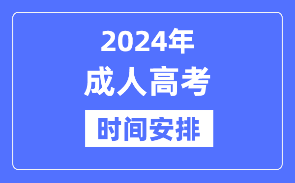 2024年成人高考时辰是甚么时辰,成考详细时辰支配表