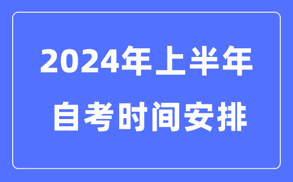 2024年天下各省市上半年自考时辰支配,自考时辰是甚么时辰