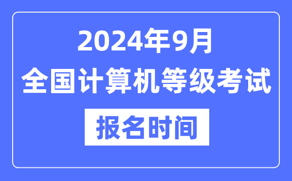 2024年9月天下计较机品级测验报名时辰是甚么时辰?