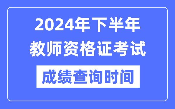 2024年下半年教员资历证测验成就发布时辰是甚么时辰?