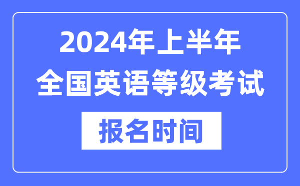 2024年上半年天下英语品级测验报名时辰是甚么时辰？