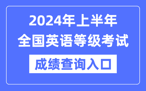 2024年上半年天下英语品级测验成就查问进口(//www.neea.edu.cn/)