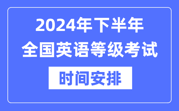 2024年下半年天下英语品级测验时辰详细是甚么时辰？