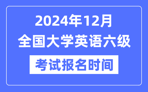 2024年12月英语六级测验报名时辰（附CET6报名官网进口）