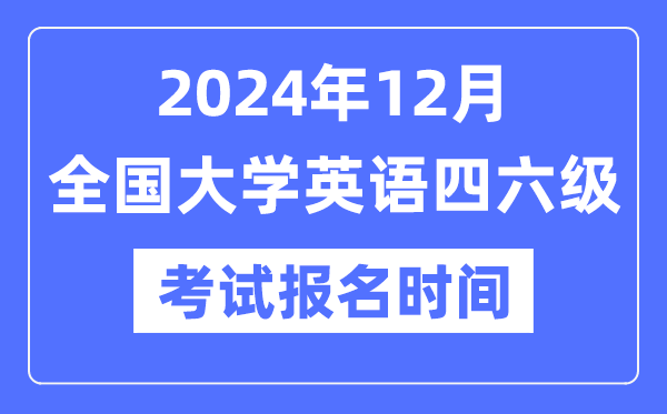 2024年12月英语四六级测验报名时辰(附CET报名官网进口)