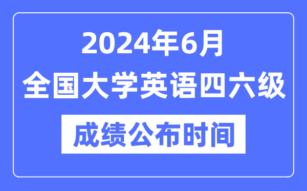 2024年6月英语四六级成就发布时辰(附CET成就查问进口)