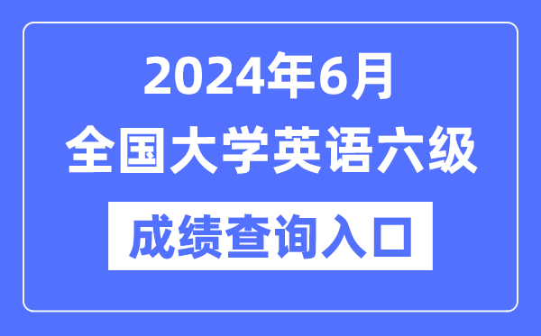 2024年6月英语六级成就查问官网进口,CET6成就查问体系