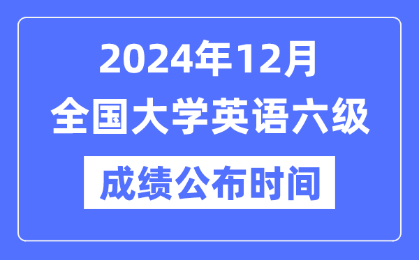 2024年12月英语六级成就发布时辰(附CET6成就查问进口)
