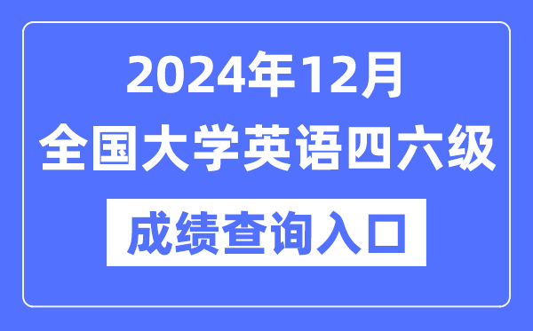 2024年12月英语四六级成就查问官网进口,CET成就查问体系网址