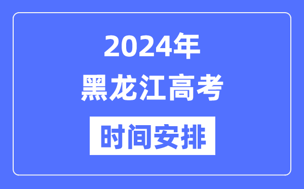2024年黑龙江高考时候支配,黑龙江高考各科目时候支配表
