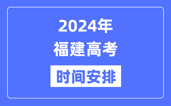 2024年福建高考时候支配,福建高考各科目时候支配表
