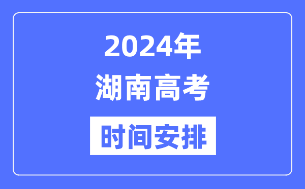 2024年湖南高考时候支配,湖南高考各科目时候支配表