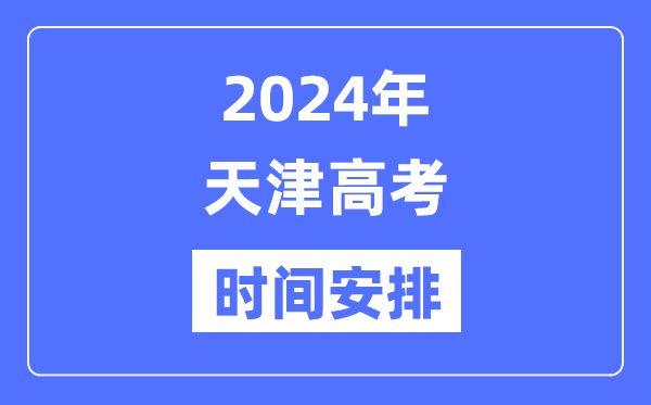 2024年天津高考时候支配,天津高考各科目时候支配表