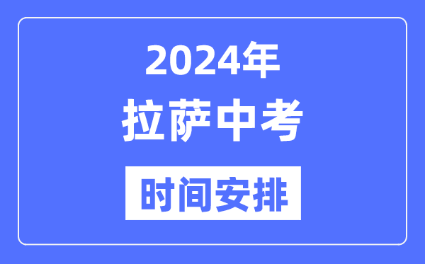 2024年拉萨中考时辰支配,详细各科目时辰支配一览表