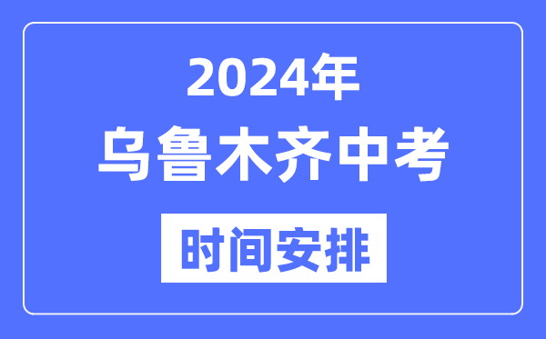2024年乌鲁木齐中考时辰支配,详细各科目时辰支配一览表