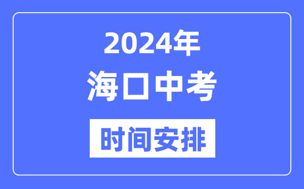 2024年海口中考时辰支配,详细各科目时辰支配一览表