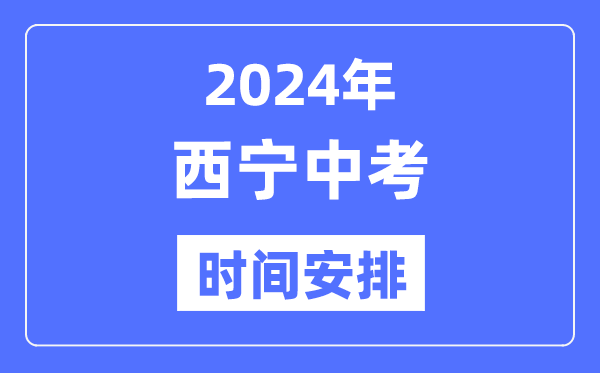2024年西宁中考时辰支配,详细各科目时辰支配一览表