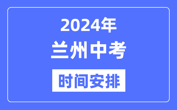 2024年兰州中考时辰支配,详细各科目时辰支配一览表