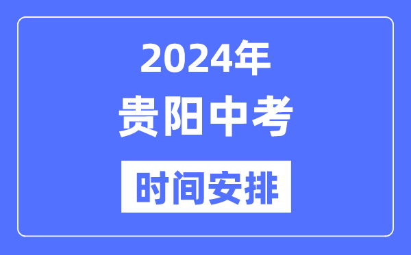 2024年贵阳中考时辰支配,详细各科目时辰支配一览表