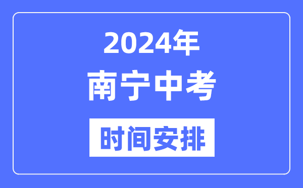 2024年南宁中考时辰支配,详细各科目时辰支配一览表