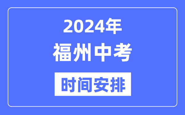 2024年福州中考时辰支配,详细各科目时辰支配一览表