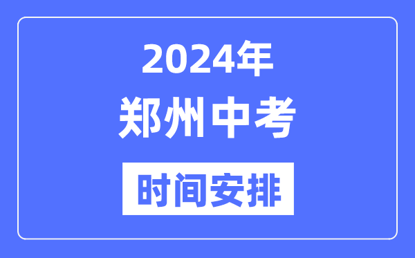 2024年郑州中考时辰支配,详细各科目时辰支配一览表