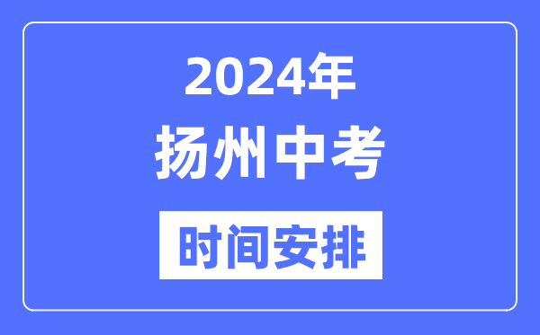 2024年扬州中考时辰支配,详细各科目时辰支配一览表