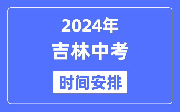 2024年吉林中考时辰,吉林中考各科详细时辰支配表
