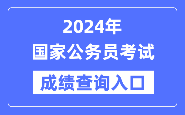 2024年国度公事员测验成就查问进口网址（//bm.scs.gov.cn/kl2024）