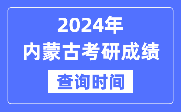 2024内蒙古考研成就查问时辰,内蒙古考研成就甚么时辰发布？