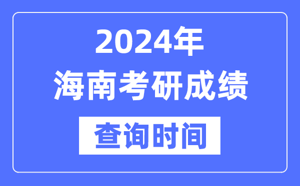 2024海南省考研成就查问时辰,海南考研成就甚么时辰发布？