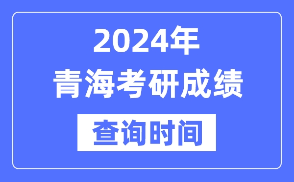 2024青海省考研成就查问时辰,青海考研成就甚么时辰发布？
