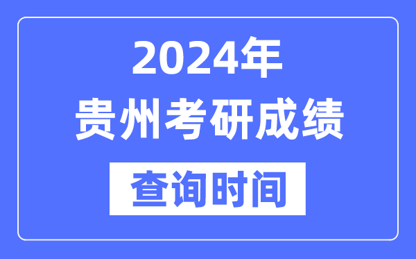 2024贵州省考研成就查问时辰,贵州考研成就甚么时辰发布？