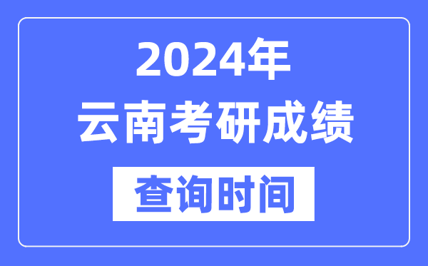 2024云南省考研成就查问时辰,云南考研成就甚么时辰发布？