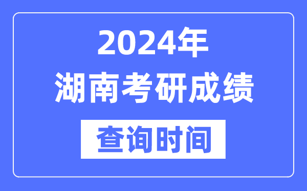 2024湖南省考研成就查问时辰,湖南考研成就甚么时辰发布？