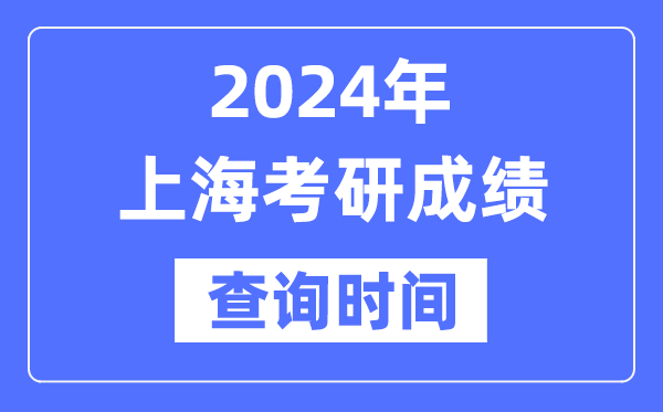 2024上海市考研成就查问时辰,上海考研成就甚么时辰发布？