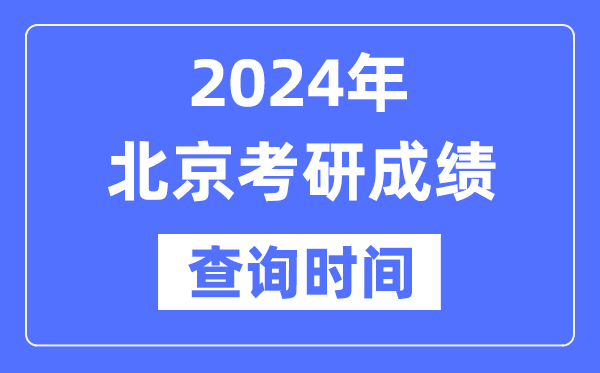 2024北京市考研成就查问时辰,北京考研成就甚么时辰发布？