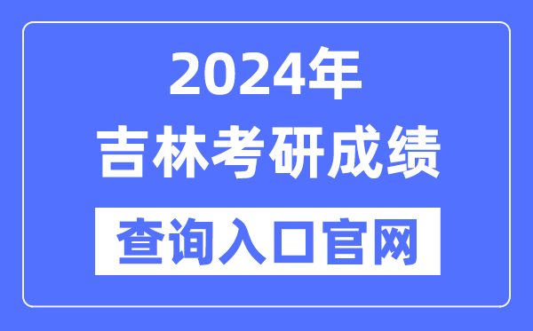 2024年吉林省考研成就查问进口官网（//yz.chsi.com.cn/apply/cjcx/）