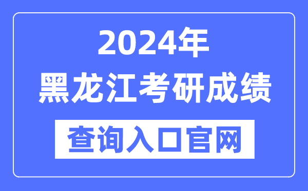 2024年黑龙江省考研成就查问进口官网(//www.lzk.hl.cn/)