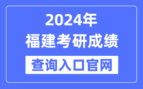 2024年福建省考研成就查问进口官网(//yz.chsi.com.cn/apply/cjcx/)