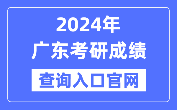 2024年广东省考研成就查问进口官网(//yz.chsi.com.cn/apply/cjcx/)